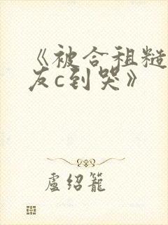 《被合租糙汉室友c到哭》