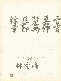 林辰楚嘉雪最新章节无弹窗笔趣阁