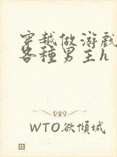 穿越做游戏要和各种男主h