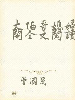 大伯哥媳妇笔趣阁全文阅读无弹窗