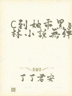 C到她乖黑暗森林小说无弹窗