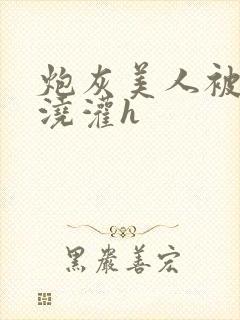 炮灰美人被男配浇灌h