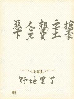 恶人想要抢救一下免费土豪漫画