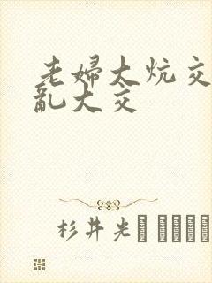 老妇大炕交换配乱大交