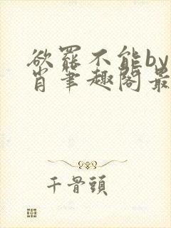 欲罢不能by泊肖笔趣阁最新章节更新