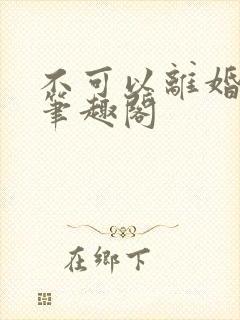 不可以离婚by笔趣阁