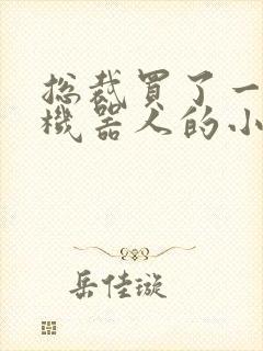 总裁买了一个男机器人的小说