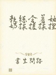 教练含着她的乳奶揉搓揉捏电影