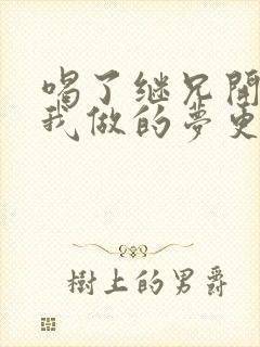 喝了继兄开的药我做的梦更精彩了