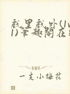 戏里戏外(1v1)笔趣阁在线阅读一叶孤舟