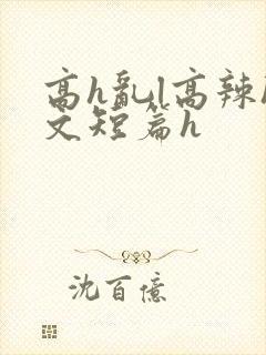 高h乱l高辣h文短篇h