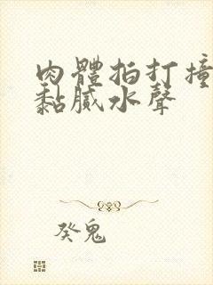 肉体拍打撞击出黏腻水声