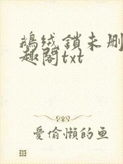 鹅绒锁未删除笔趣阁txt
