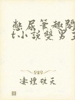 憋尿笔趣阁txt小说双男主