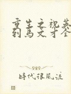 重生之祝英台遇到马文才全文免费