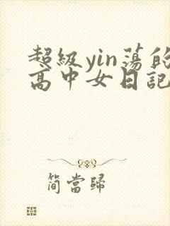 超级yin荡的高中女日记h