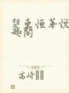 楚东恒华悦然笔趣阁