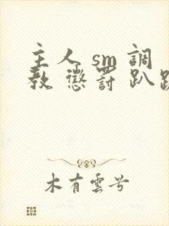 主人 sm 调教 惩罚 趴跪小说