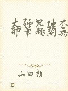 大师兄他不停产卵笔趣阁无弹窗