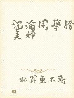 沉沦同学胯下的美妇