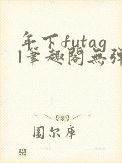 年下futagl笔趣阁无弹窗