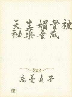 天生媚骨被爹娘秘药养成