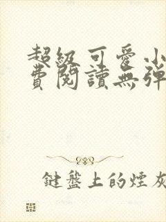 超级可爱小说免费阅读无弹窗笔趣