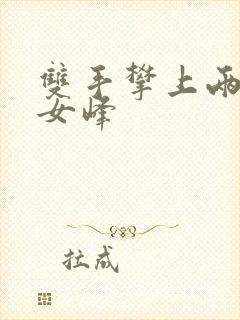 双手攀上两团少女峰