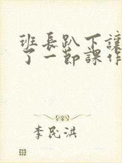 班长趴下让我C了一节课作文