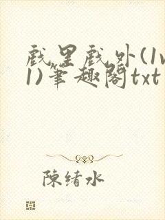 戏里戏外(1v1)笔趣阁txt