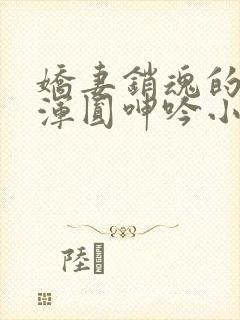 娇妻销魂的乳峰浑圆呻吟小说