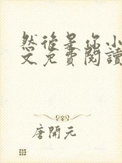 然后是你小说全文免费阅读