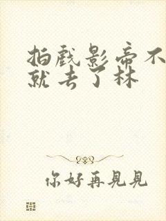 拍戏影帝不小心就去了林