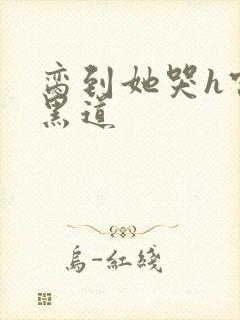 脔到她哭h宫交黑道