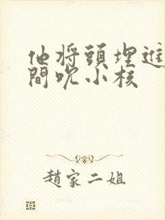 他将头埋进双腿间吮小核