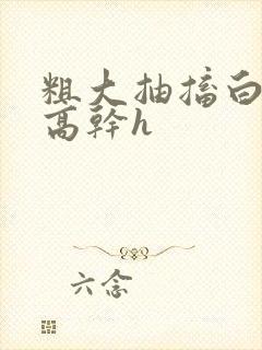 粗大抽搐白浊h高干h封面