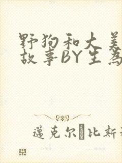 野狗和大美人的故事BY生为红蓝