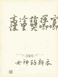 高冷指挥官在我怀里哭唧唧第二季