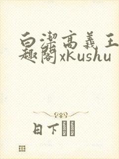 白洁高义王申笔趣阁xkushu