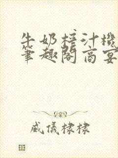 牛奶榨汁机po笔趣阁商宴清