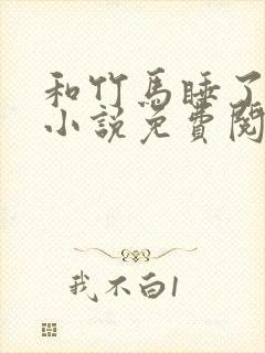 和竹马睡了以后小说免费阅读全文笔趣