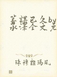 蓄谋已久by魏承泽全文免费笔趣阁