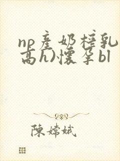 np产奶榨乳(高h)怀孕bl