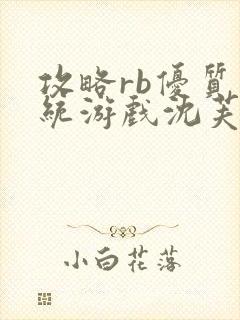 攻略rb优质系统游戏沈芙原文