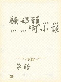 骚奶头……搓揉……啊小说