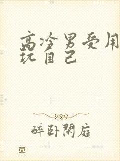 高冷男受用钢笔玩自己