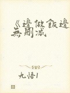 《边做饭边躁》无删减