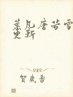 叶凡唐若雪今天更新