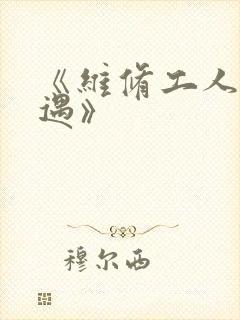 《维修工人的绝遇》