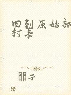 回到原始部落当村长